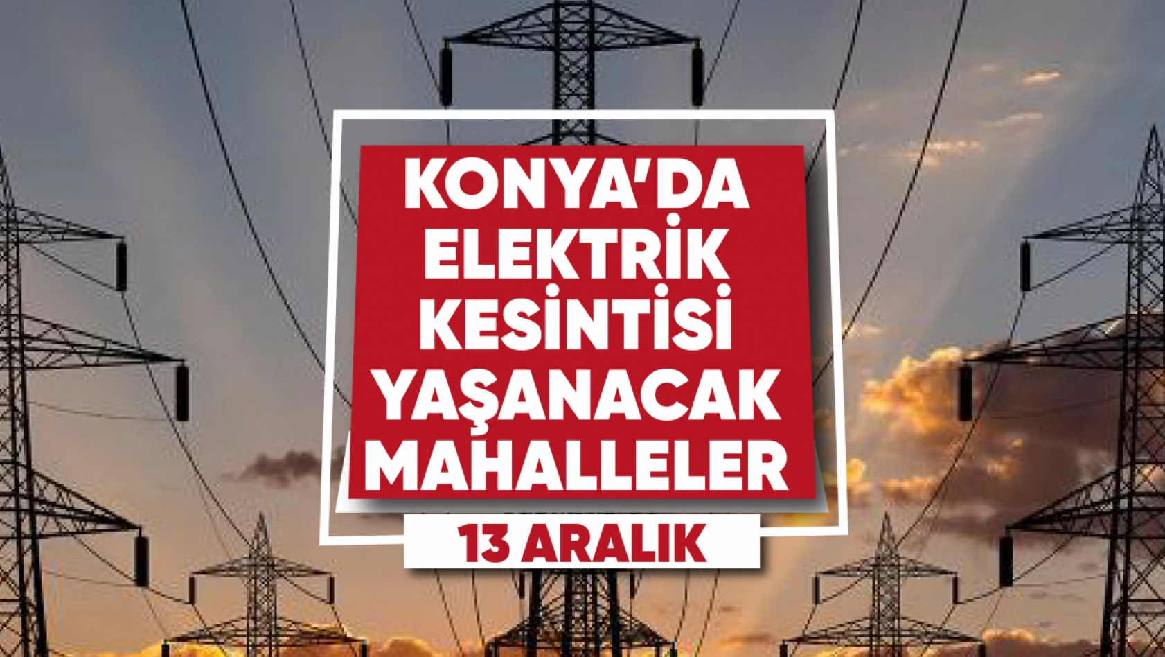 Konya'da elektrik kesintisi yaşanacak mahalle ve sokaklar (13 Aralık)