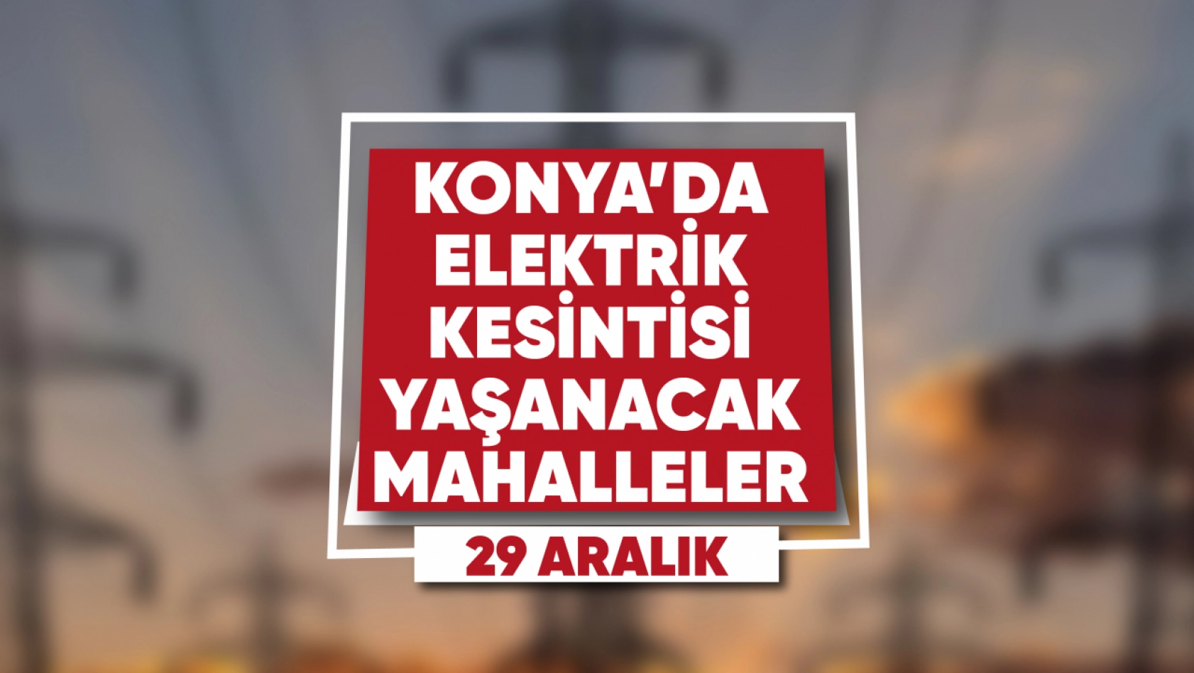 Konya'nın bu mahallelerinde elektrik kesilecek