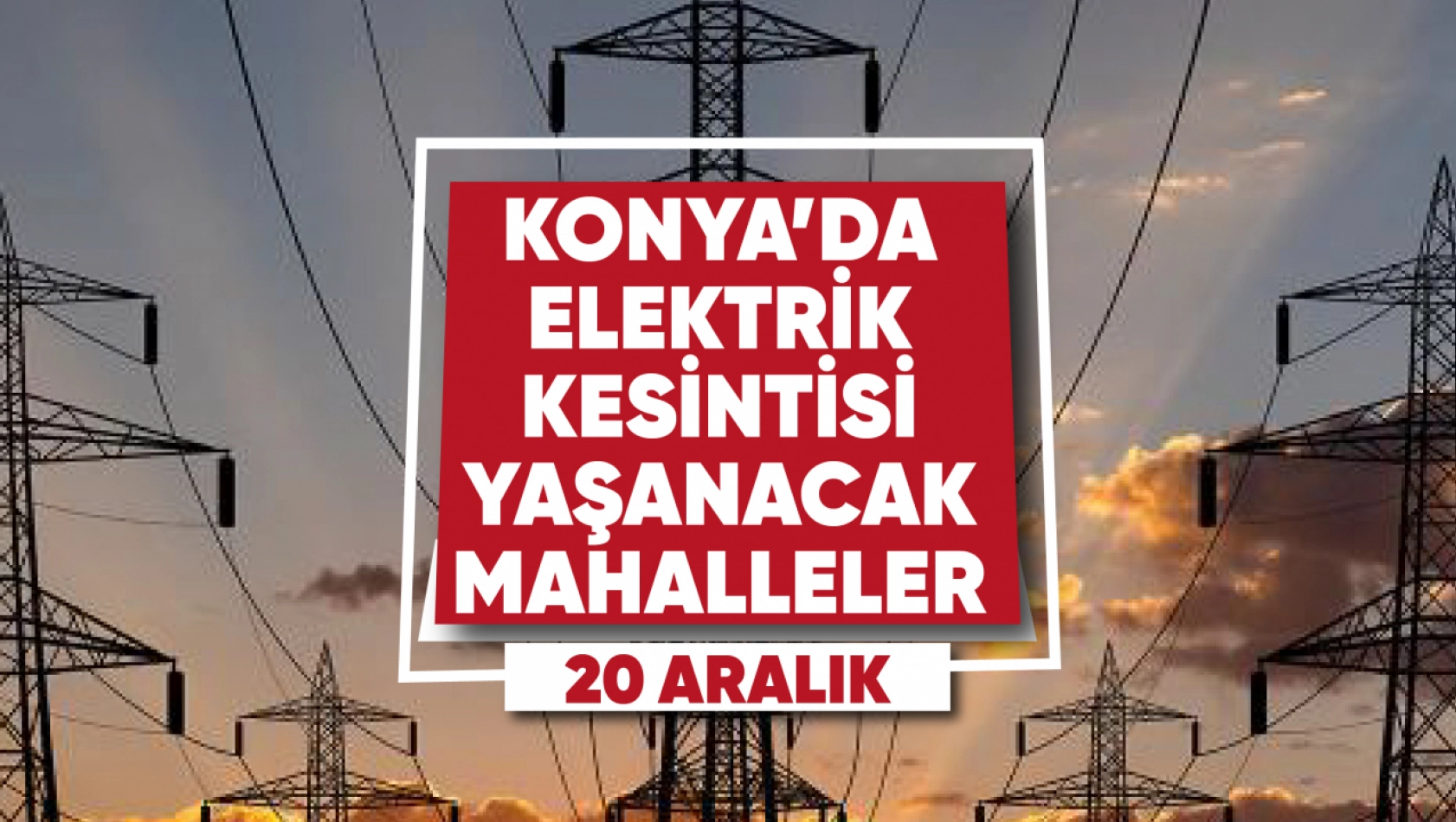 Konya'da elektrik kesintisi yaşanacak mahalle ve sokaklar (20 Aralık)