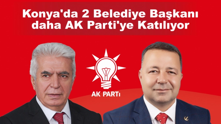 Konya'da 2 Belediye Başkanı daha AK Parti'ye Katılıyor