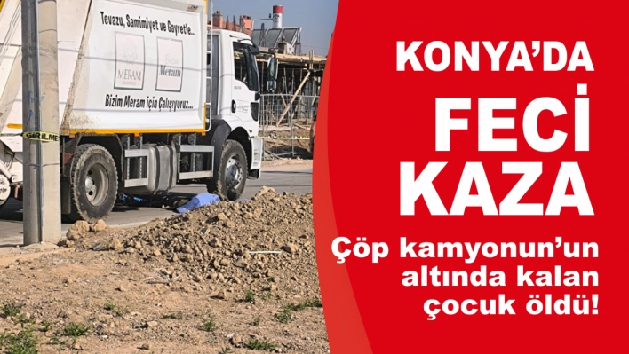 Konya'da Çöp Kamyonu'nun Altında Kalan Çocuk Hayatını Kaybetti