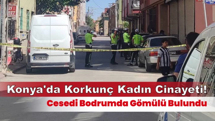 Konya'da Kadın Cinayeti: Cesedi Bodrumda Gömülü Bulundu