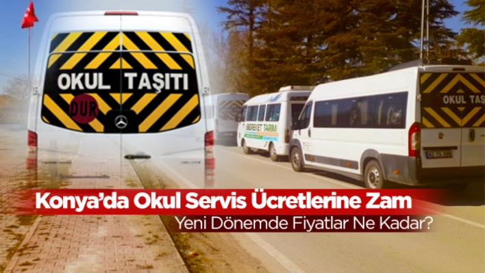 Konya'da Okul Servis Ücretlerine Zam: Yeni Dönemde Fiyatlar Ne Kadar?