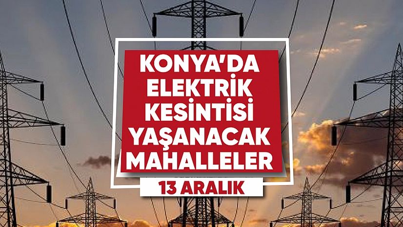 Konya'da elektrik kesintisi yaşanacak mahalle ve sokaklar (13 Aralık)