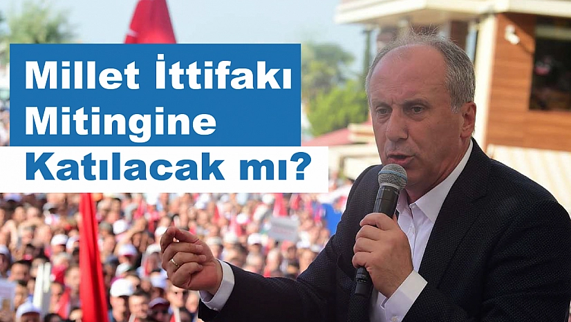 Muharrem İnce, Millet İttifakı Mitingine Katılacak mı?