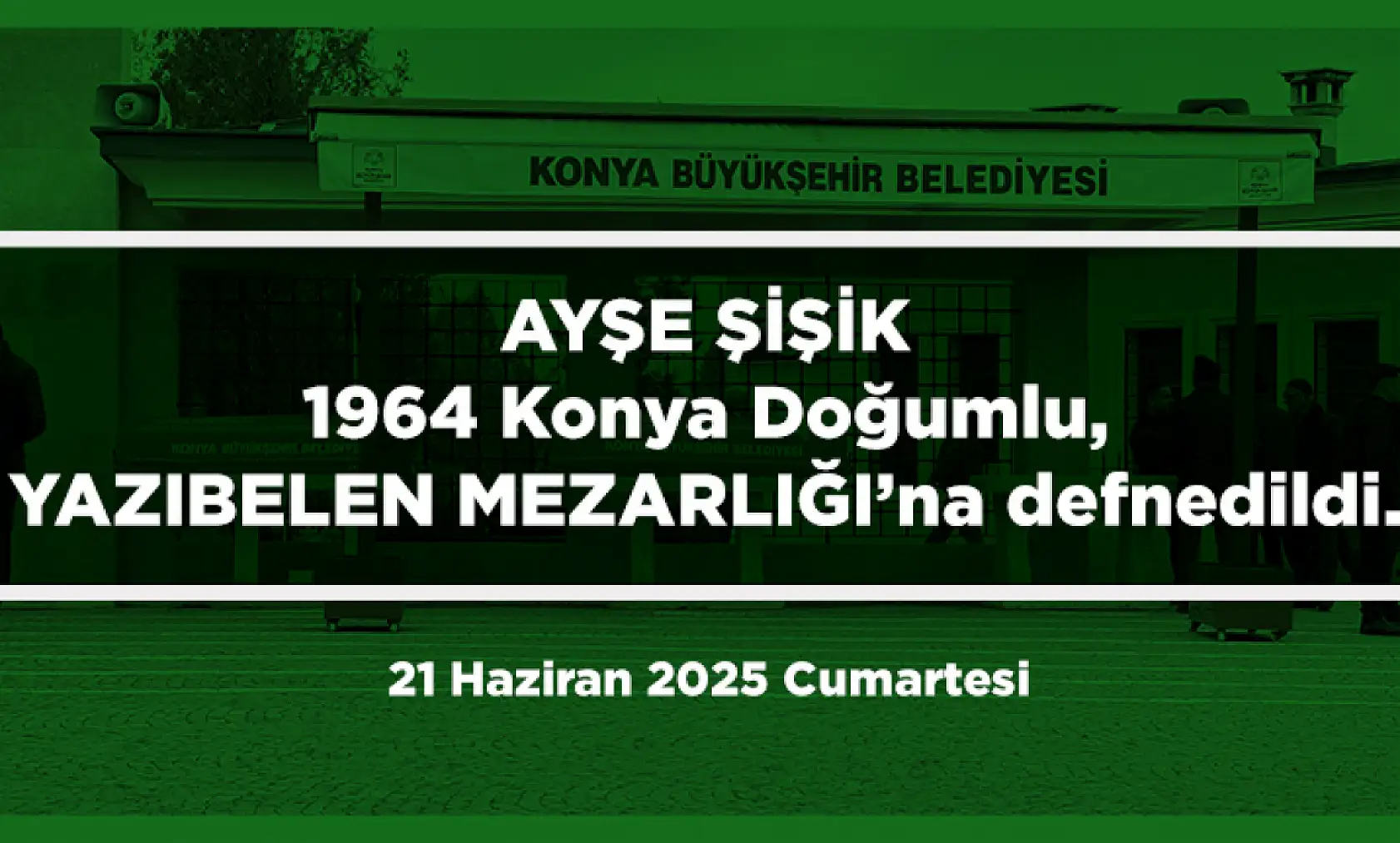 Konya'da Bugün Toprağa Verilenler (21 Haziran 2025 Cumartesi)