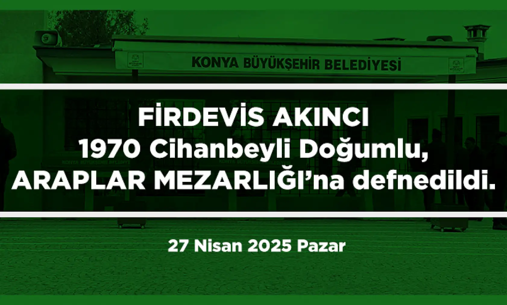 Konya'da Bugün 7 Kişi Toprağa Verildi (27 Nisan 2025 Pazar)