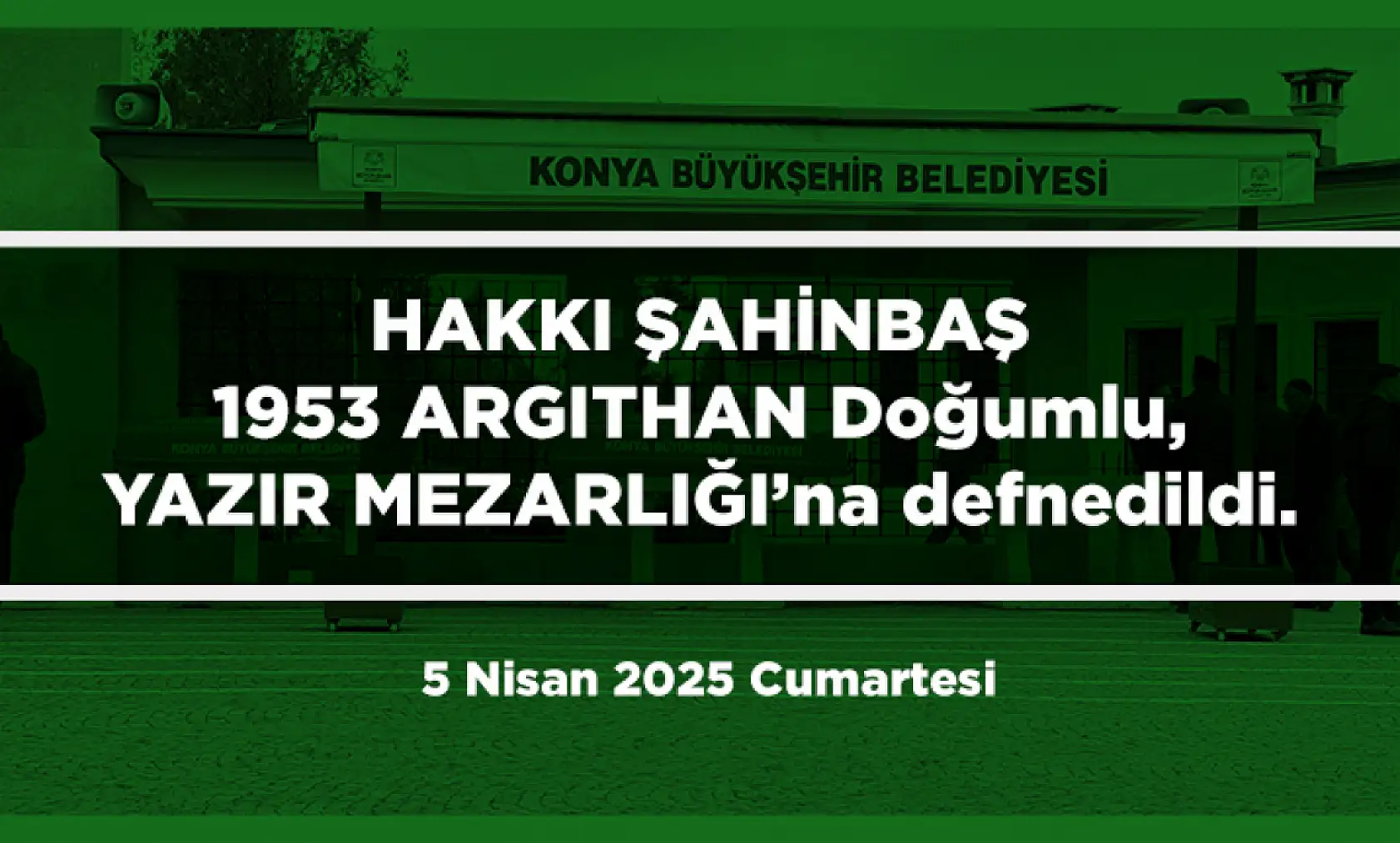 Konya'da Bugün 12 Kişi Toprağa Verildi (5 Nisan 2025 Cumartesi)