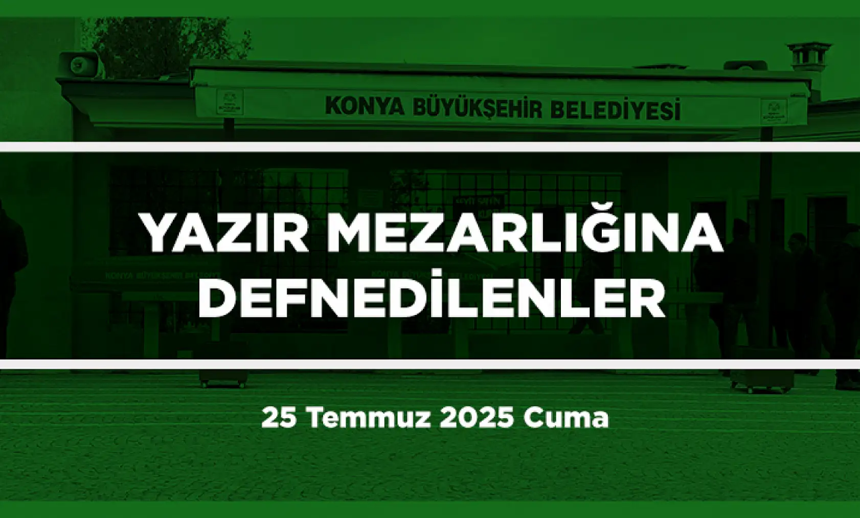 Konya'da Bugün 17 Kişi Toprağa Verildi (25 Temmuz 2025 Cuma)