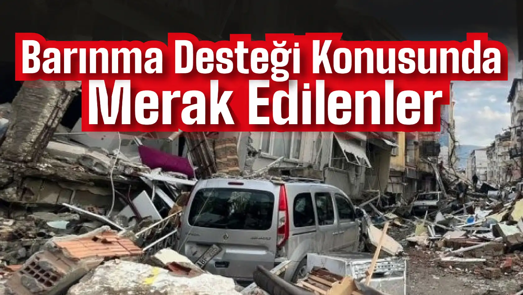 Afetzede Barınma Desteği Konusunda Merak Edilenler