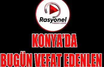 KONYA'DA BUGÜN VEFAT EDENLER