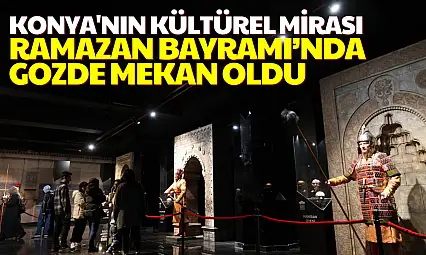 Konya Büyükşehir'in müzeleri bayramda gözde mekan oldu