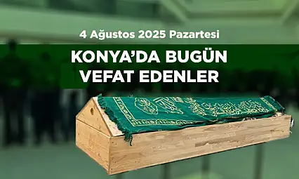 Konya'da Bugün Vefat Edenler | 4 Ağustos 2025 Vefat Listesi