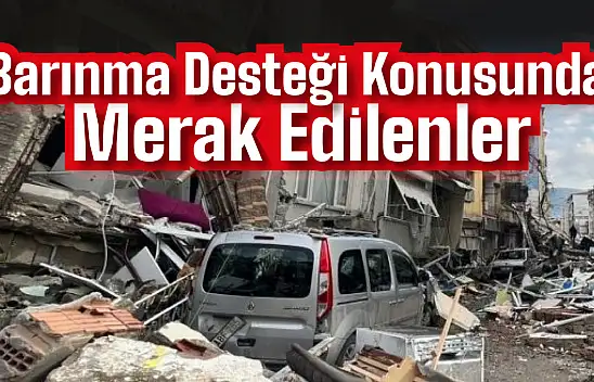 Afetzede Barınma Desteği Konusunda Merak Edilenler