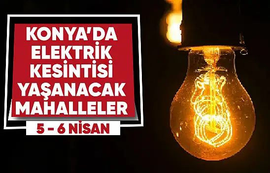 Konya'da 2 Gün Elektrik Kesintisi yaşanacak mahalle ve sokaklar