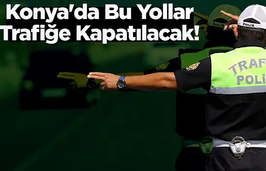 Konya'da 30 Ağustos'ta Hangi Yollar Trafiğe Kapatılacak?