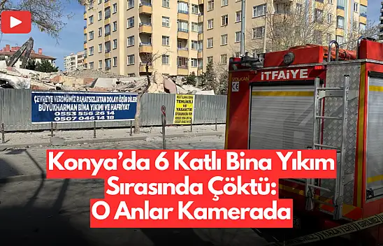 Konya'da 6 Katlı Bina Yıkım Sırasında Çöktü: O Anlar Kamerada!