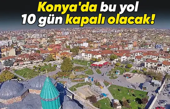 Konya'da bu yol 10 gün kapalı