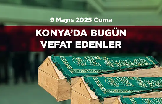 Konya'da Bugün 11 Kişi Son Yolculuğuna Uğurlandı (9 Mayıs 2025 Cuma)