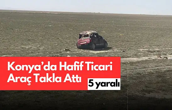 Konya'da Feci Kaza: Araç Takla Attı, 5 Kişi Yaralandı