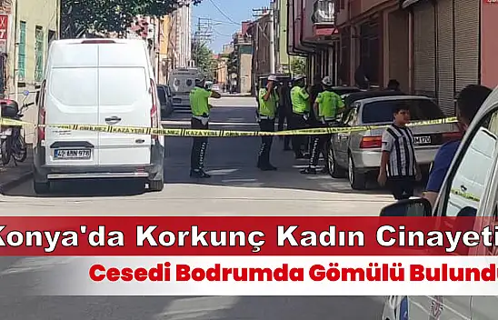 Konya'da Kadın Cinayeti: Cesedi Bodrumda Gömülü Bulundu