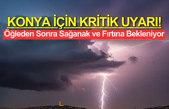 Konya İçin Kritik Uyarı: Öğleden Sonraya Dikkat, Sağanak Geliyor