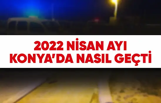 Nisan 2022'de Konya'da Neler Oldu?