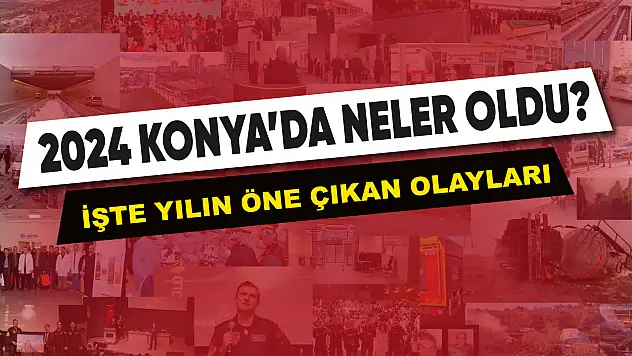 2024 Konya'da Neler Oldu? İşte Yılın Öne Çıkan Olayları