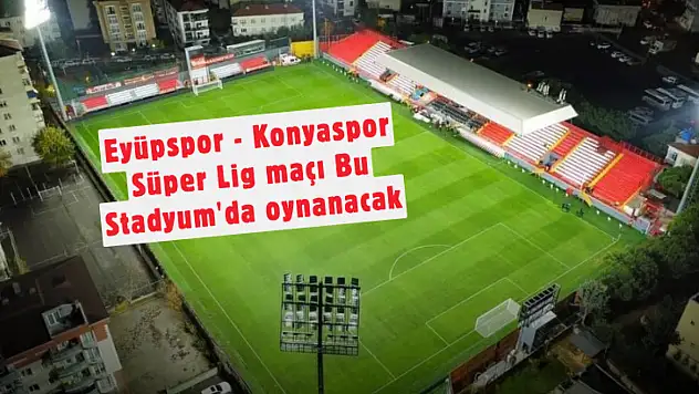 Eyüpspor-Konyaspor Maçı Hangi Statta Oynanacak? TFF Son Noktayı Koydu