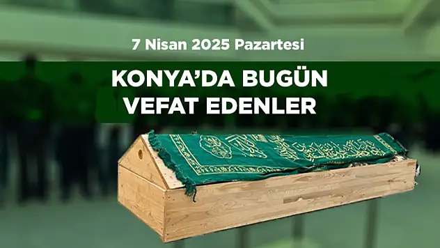 Konya'da 7 Nisan 2025 Tarihinde Vefat Edenler