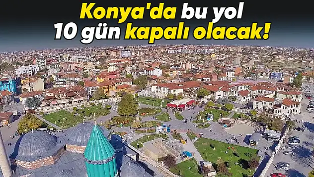 Konya'da bu yol 10 gün kapalı