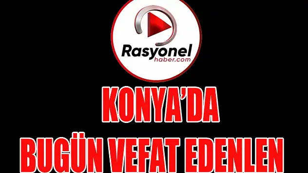 KONYA'DA BUGÜN VEFAT EDENLER