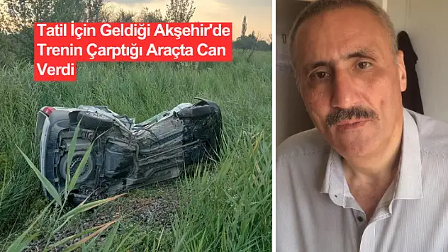 SON DAKİKA: Akşehir'de Tren Kazası: Tatilci Gurbetçi Öldü