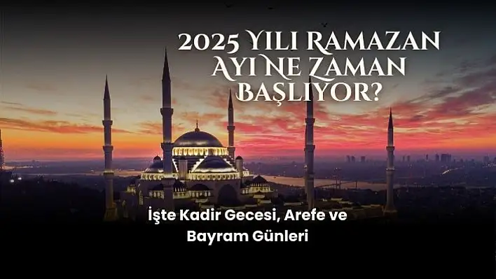 2025 Yılı Ramazan Ayı Ne Zaman Başlıyor? İşte Kadir Gecesi, Arefe ve Bayram Günleri