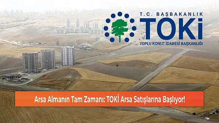 Arsa Almanın Tam Zamanı: TOKİ Arsa Satışlarına Başlıyor!