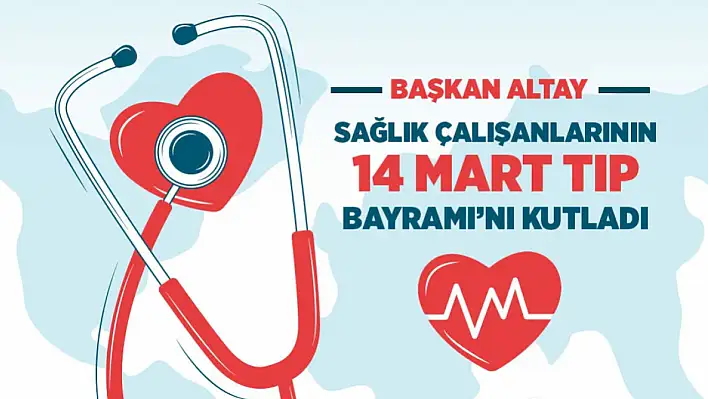 Başkan Altay'Tüm sağlık çalışanlarımızın 14 Mart Tıp Bayramı Kutlu Olsun'