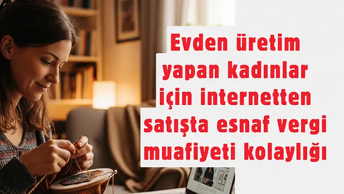 Evden Üretim Yapanlara Müjde: İnternetten Satışta Vergi Muafiyeti Rehberi Yayımlandı! İşte Şartları