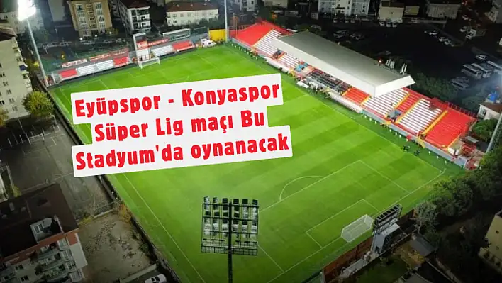 Eyüpspor-Konyaspor Maçı Hangi Statta Oynanacak? TFF Son Noktayı Koydu