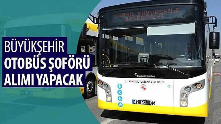 Konya Büyükşehir Belediyesi 100 Otobüs Şoförü Alımı Yapacak! Başvurular Başladı