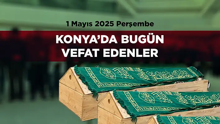 Konya'da 1 Mayıs 2025 Tarihinde Vefat Edenler