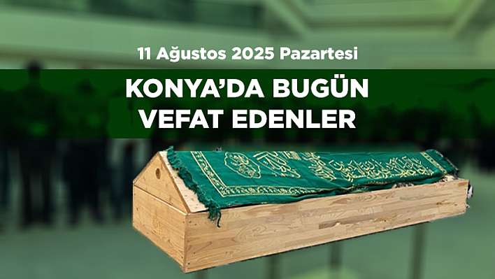 Konya'da 11 Ağustos 2025 Tarihinde Vefat Edenler