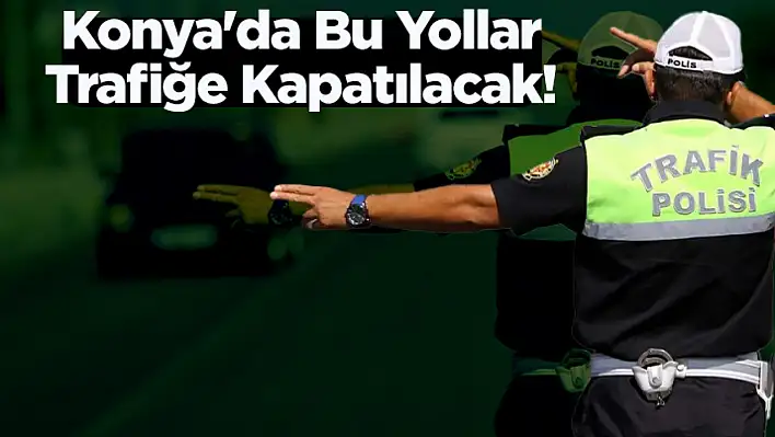 Konya'da 30 Ağustos'ta Hangi Yollar Trafiğe Kapatılacak?