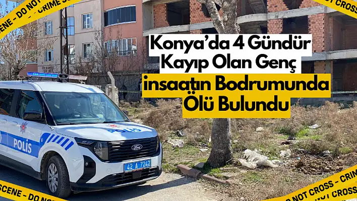 Konya'da 4 Gündür Kayıp Olan Genç İnşaatın Bodrumunda Ölü Bulundu