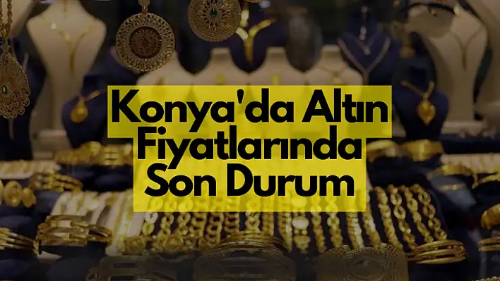 Konya'da Altın Fiyatlarında Son Durum: Yatırımcılar ve Alıcılar İçin Kritik Seviyeler!