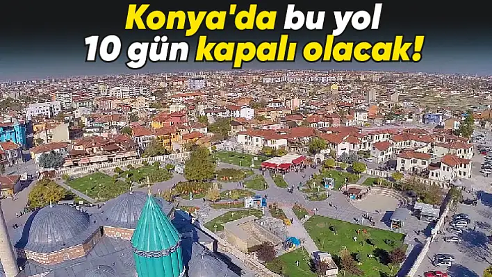 Konya'da bu yol 10 gün kapalı