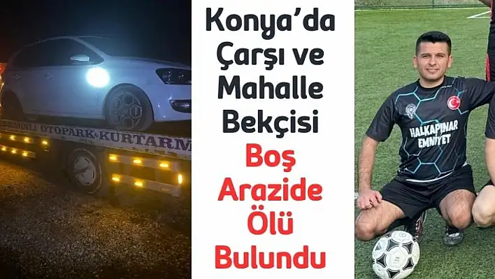 Konya'da Çarşı ve Mahalle Bekçisi Boş Arazide Ölü Bulundu