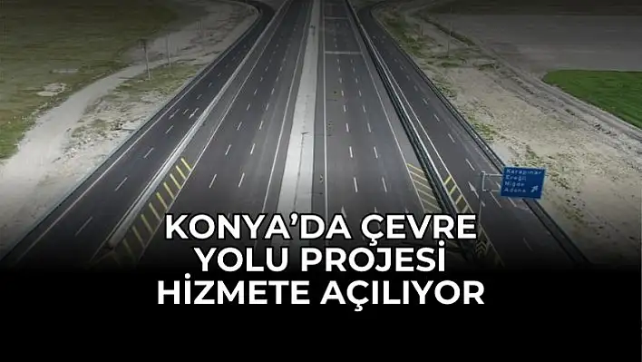 Konya'da Çevre Yolu Projesi Hizmete Açılıyor, Tarih Verildi