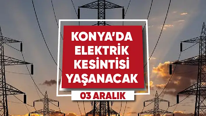 Konya'da elektrik kesintisi yaşanacak mahalle ve sokaklar (3 Aralık)