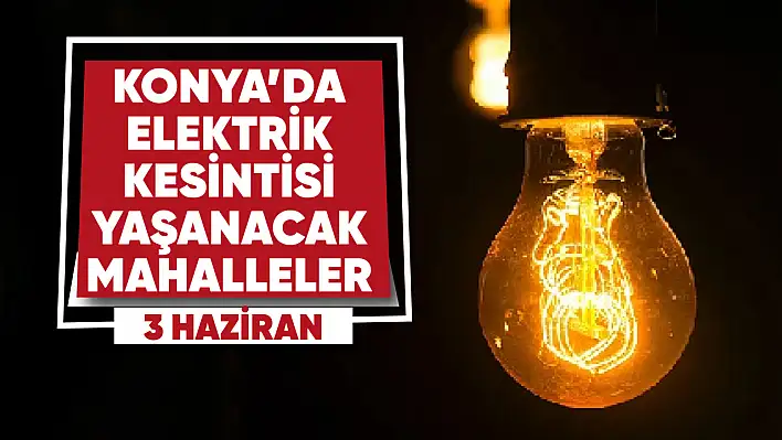 Konya'da elektrik kesintisi yaşanacak mahalle ve sokaklar (3 Haziran 2023)