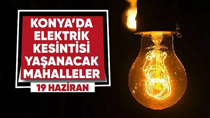 Konya'da elektrik kesintisi yaşanacak mahalle ve sokaklar (19 Haziran 2023)